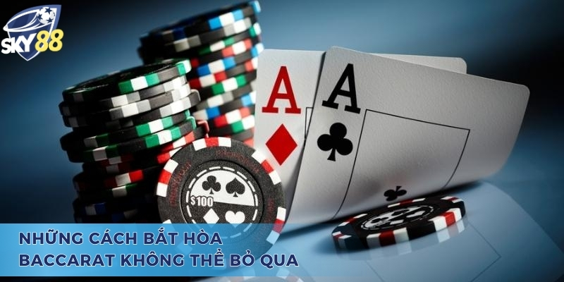 Những cách bắt hòa baccarat không thể bỏ qua