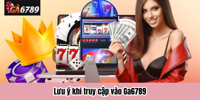 Lưu ý khi truy cập vào Ga6789