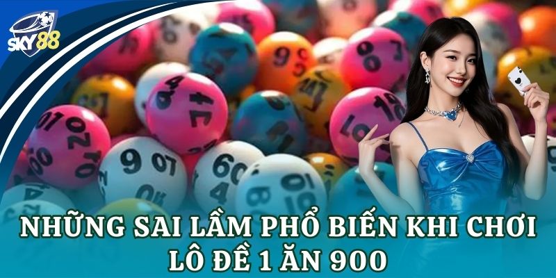 Những sai lầm phổ biến khi chơi lô đề 1 ăn 900
